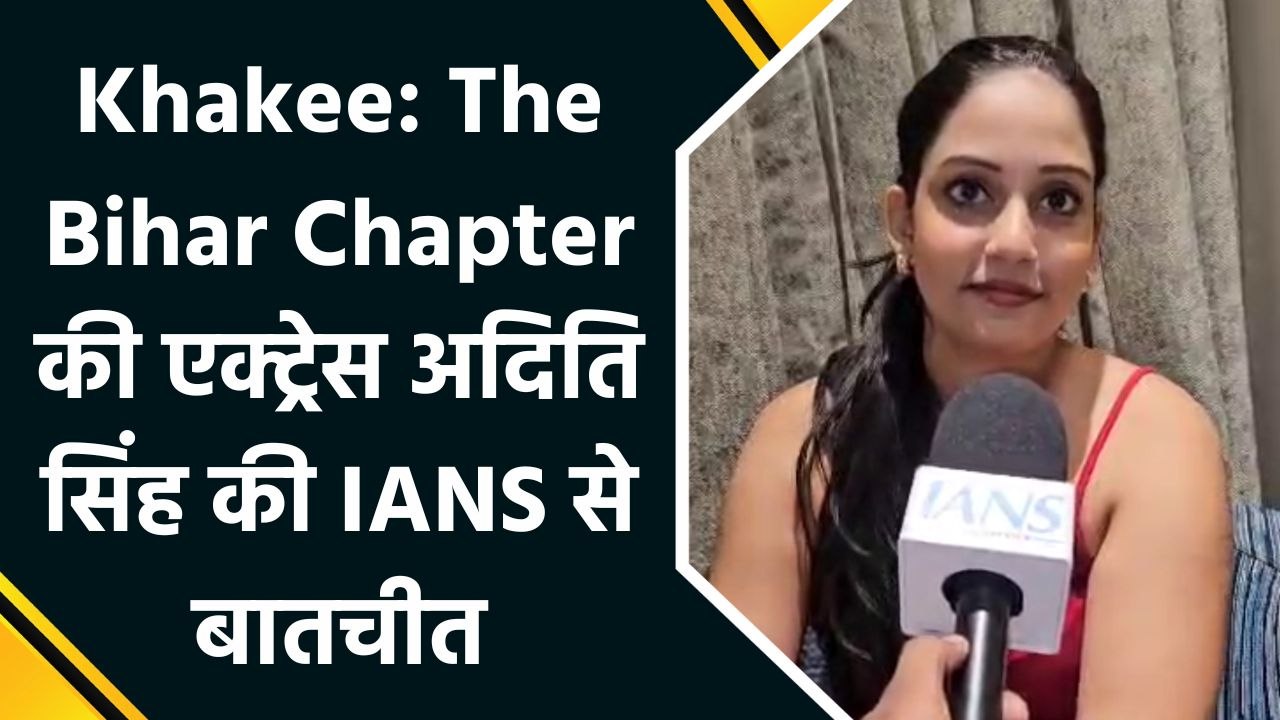 Khakee: The Bihar Chapter की एक्ट्रेस अदिति सिंह की IANS से बातचीत