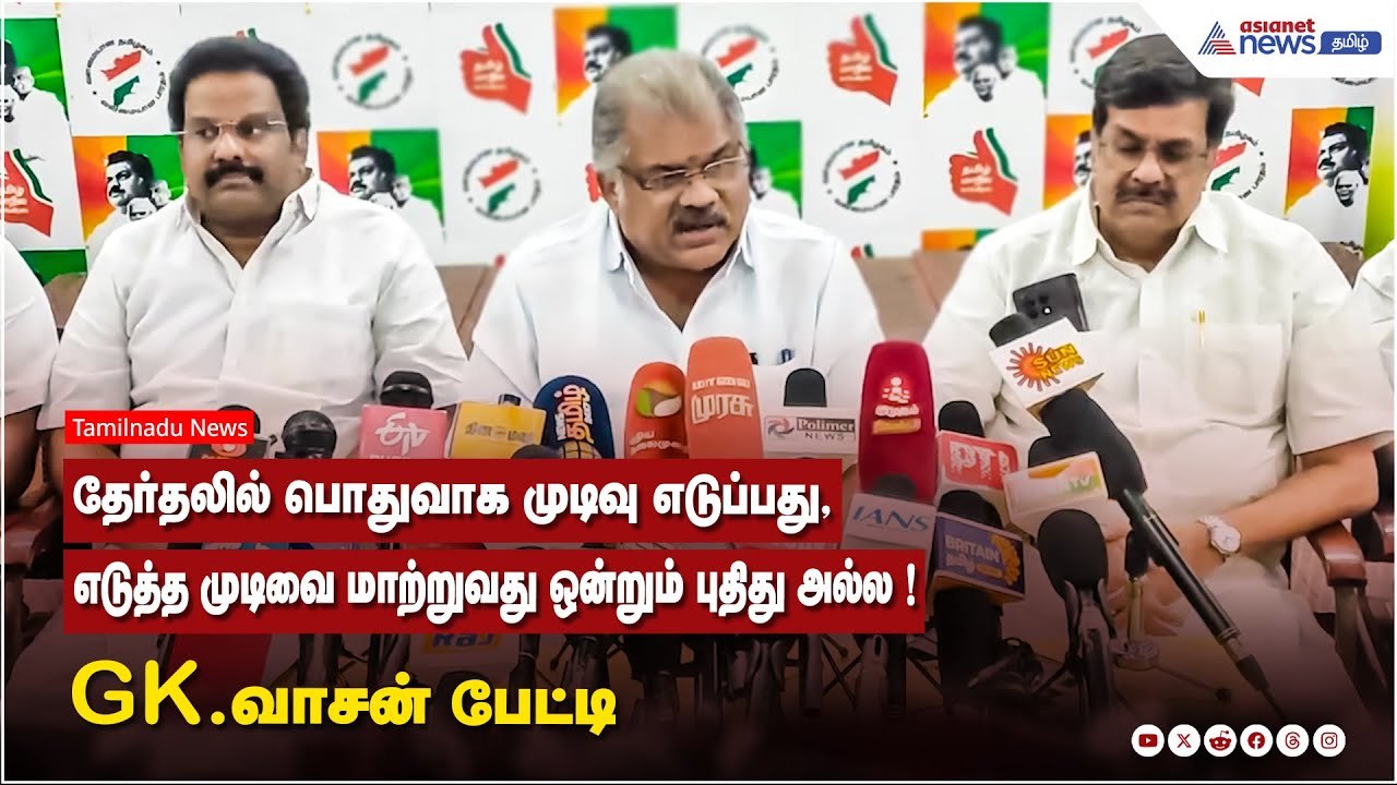 தேர்தலில் பொதுவாக முடிவு எடுப்பது, எடுத்த முடிவை மாற்றுவது ஒன்றும் புதிது அல்ல ! GK.வாசன் பேட்டி