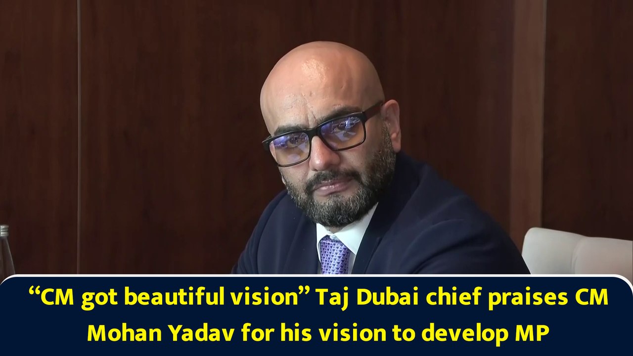 “CM got beautiful vision” Taj Dubai chief praises CM Mohan Yadav for his vision to develop MP