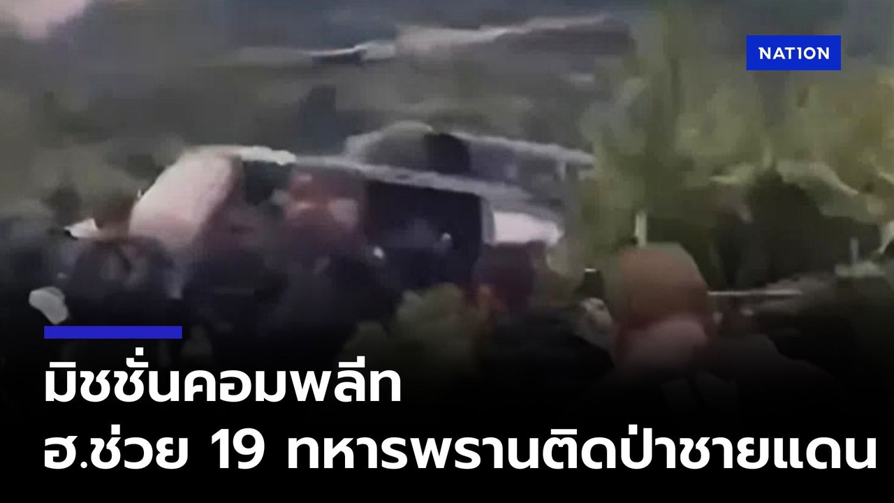 กองกำลังสุรนารี ส่งเฮลิคอปเตอร์ช่วย 19 ทหารพรานติดป่าชายแดน 137 ชม.