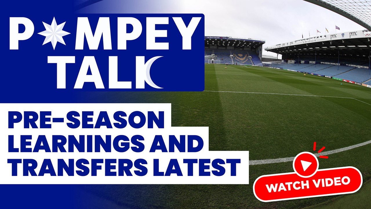 Pompey Talk: Pre-season learnings and transfers latest