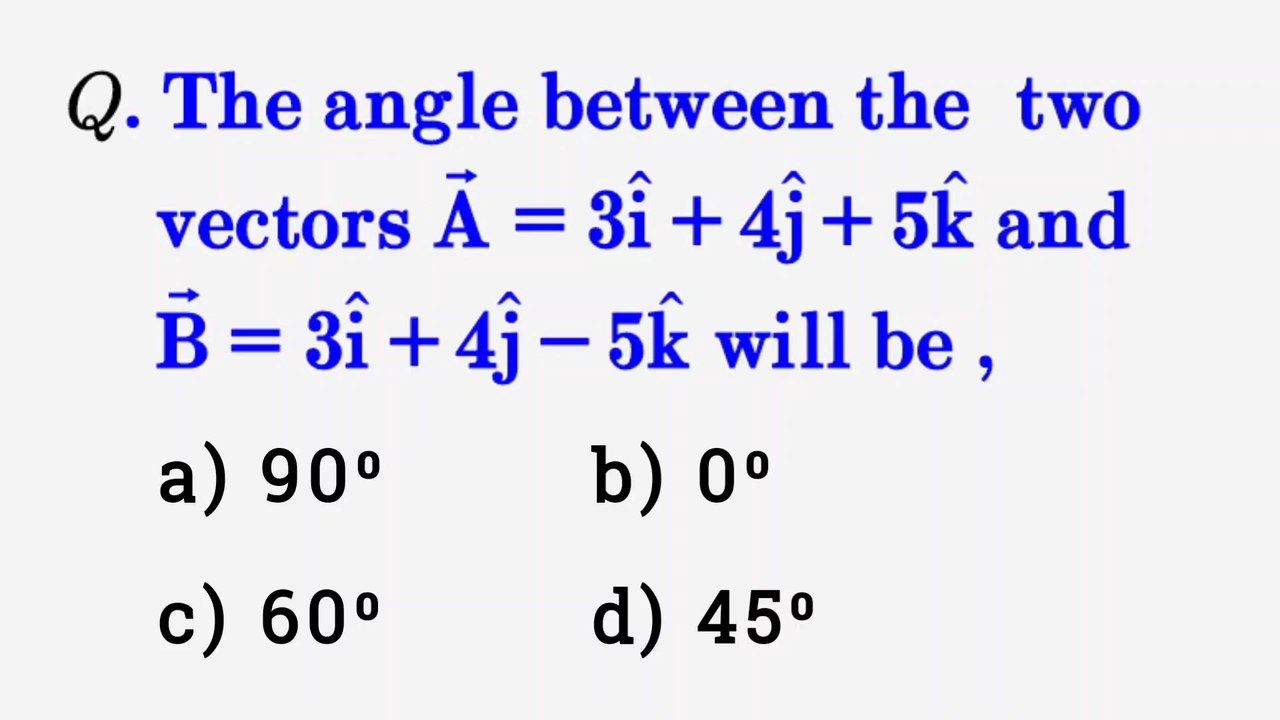 The angle between the two vectors A=3i+4j+5k and B=3i+4j-5k will be