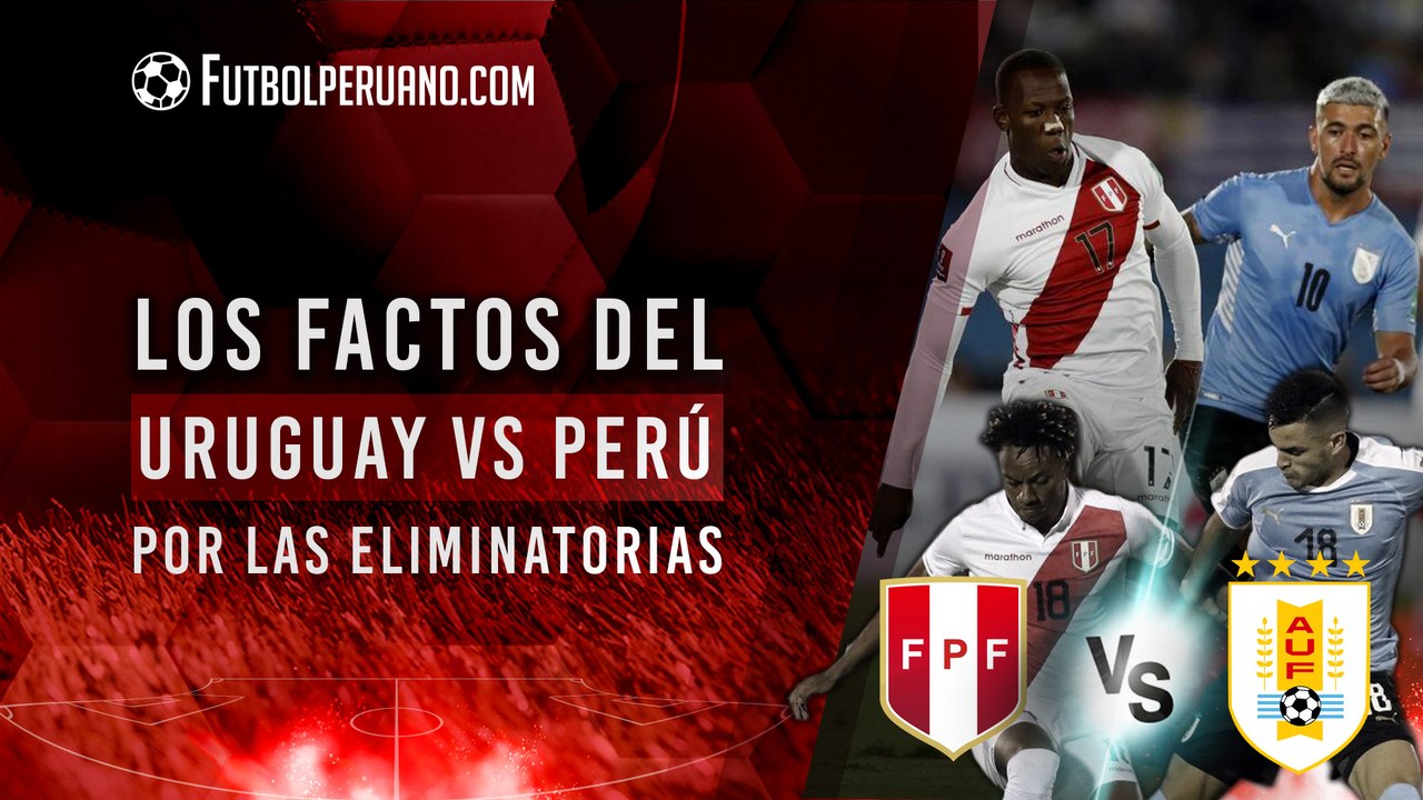 Perú vs Uruguay: historial reciente y lo que está en juego en Eliminatorias 2026