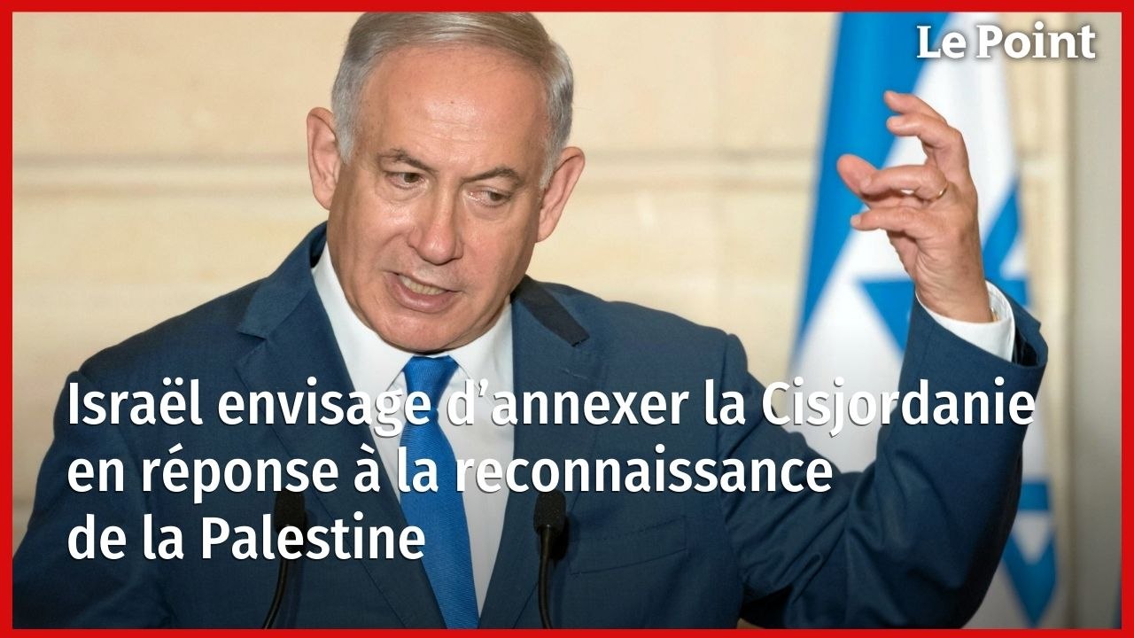 Israël envisage d’annexer la Cisjordanie en réponse à la reconnaissance de la Palestine