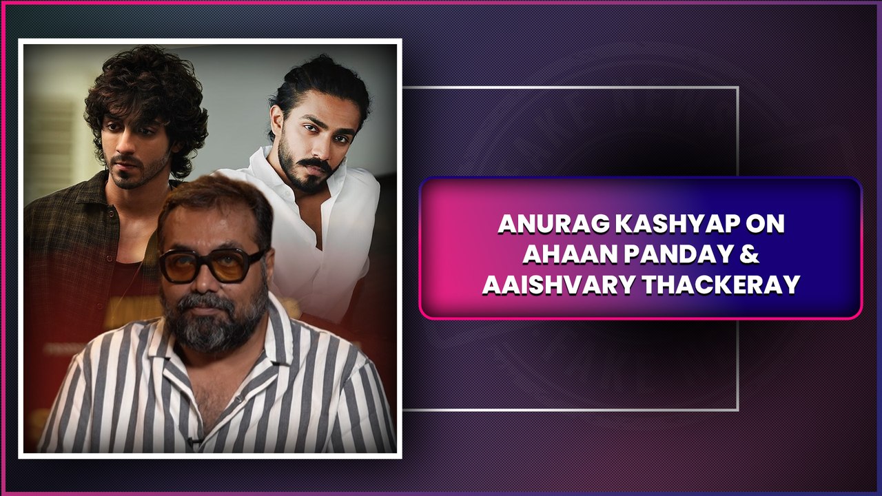 Anurag Kashyap On Bollywood Newcomers Ahaan Panday & Aaishvary Thackeray