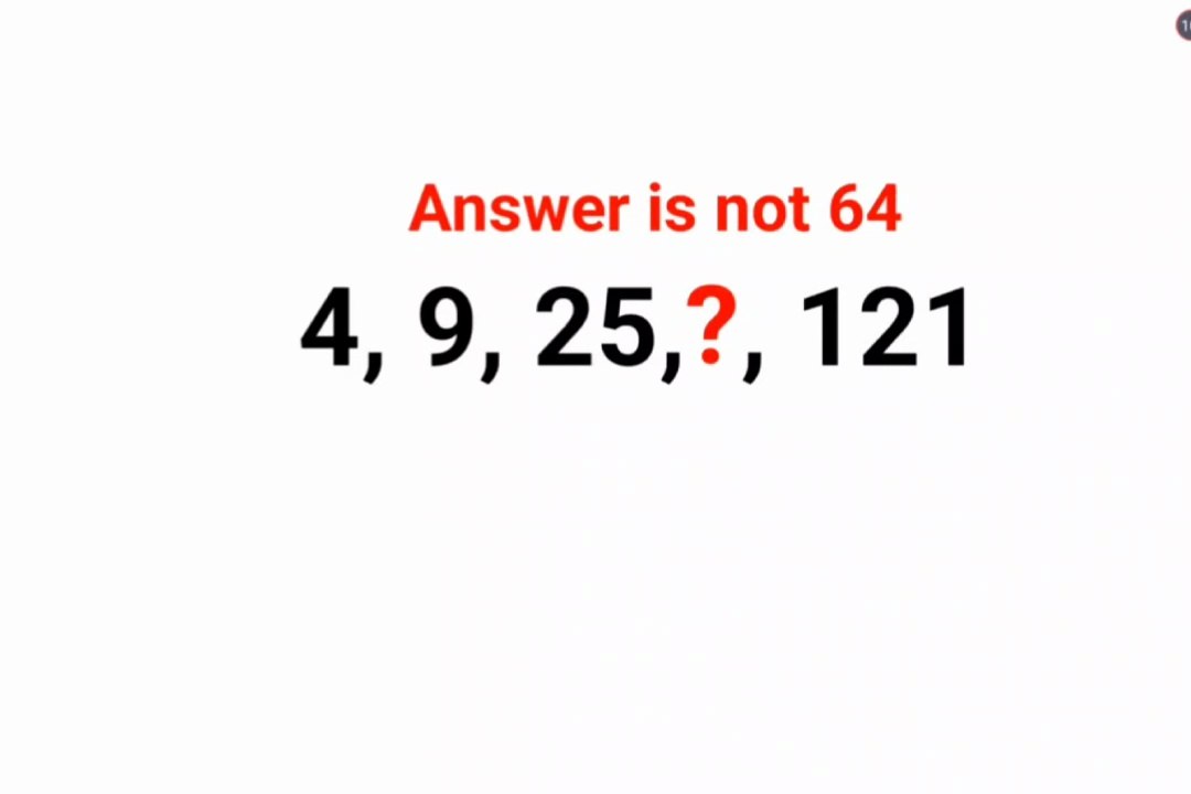 4, 9, 25, ?, 121 Answer is not 64. Many failed to complete this series! Can you do it?