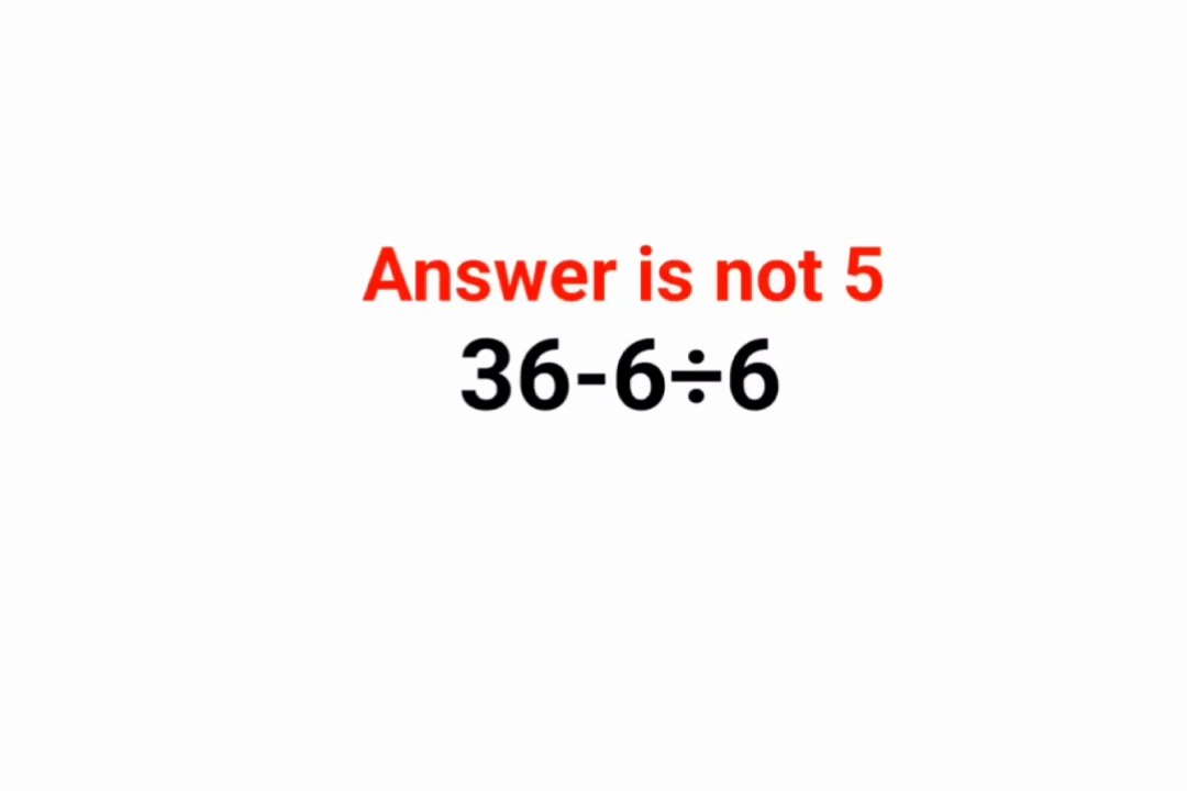 36-6÷6 The answer is not 5.