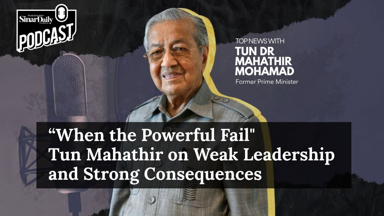 [TOP NEWS PODCAST] "When the Powerful Fail" Tun Mahathir on Weak Leadership and Strong Consequences