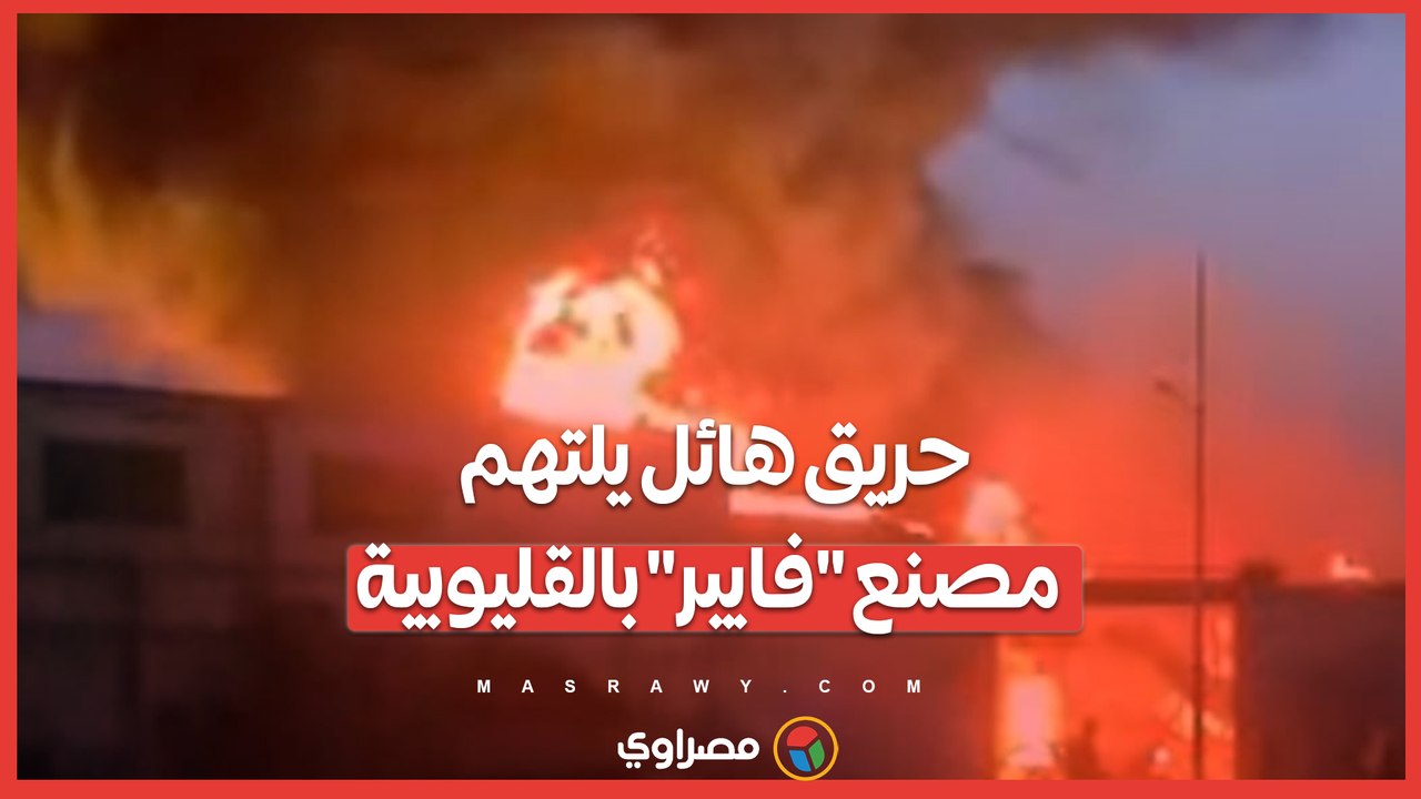 حريق هائل يلتهم مصنع "فايبر" بالقليوبية